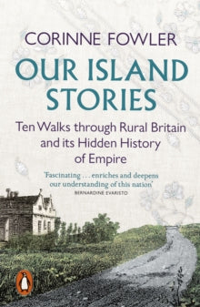 Our Island Stories: Ten Walks Through Rural Britain and it's Hidden History of Empire, Corinne Fowler