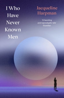 I Who Have Never Known Men : Deluxe Edition, Jacqueline Harpman