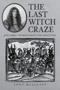 The Last Witch Craze : John Aubrey, the Royal Society and the Witches, Tony McAleavy