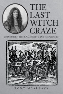 The Last Witch Craze : John Aubrey, the Royal Society and the Witches, Tony McAleavy
