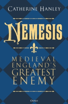 Nemesis : Medieval England's Greatest Enemy, Dr Catherine Hanley