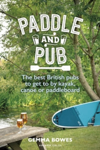 Paddle and Pub: The Best British Pubs to get to by Kayak, Canoe or Paddleboard, Gemma Bowes
