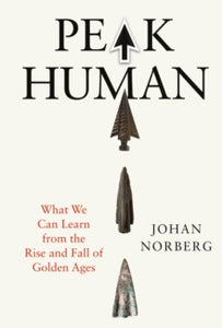 Peak Human: What We Can Learn from the Rise and Fall of the Golden Ages, Johan Norberg
