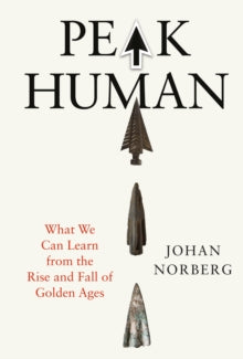 Peak Human: What We Can Learn from the Rise and Fall of the Golden Ages, Johan Norberg