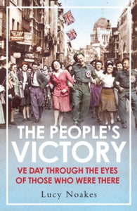 The People's Victory: VE Day Through the Eyes of Those Who Were There, Lucy Noakes