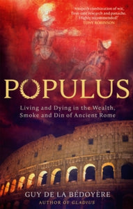 Populus : Living and Dying in the Wealth, Smoke and Din of Ancient Rome, Guy de la Bedoyere