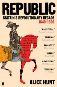 Republic : Britain’s Revolutionary Decade, 1649–1660, Alice Hunt