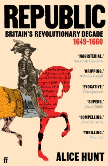 Republic : Britain’s Revolutionary Decade, 1649–1660, Alice Hunt