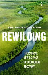 Rewilding: The Radical New Science of Ecological Recovery, Paul Jepson & Cain Blythe