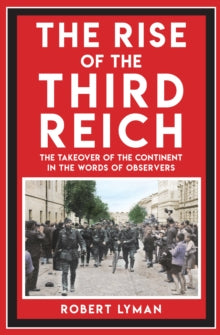 The Rise of the Third Reich : The Takeover of the Continent in the Words of Observers, Robert Lyman