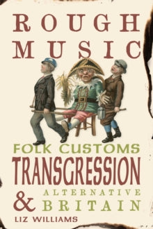 Rough Music: Folk Customs, Transgression and Alternative Britain, Liz Williams