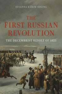 The First Russian Revolution: The Decembrist Revolt of 1825, Susanna Rabow-Edliing