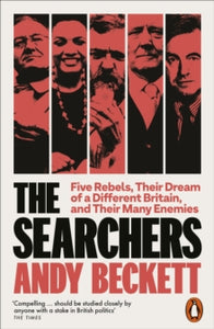 The Searchers: Five Rebels, Their Dream of a Different Britain, and their Many Enemies, Andy Beckett
