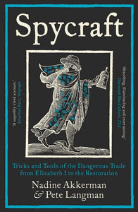 Spycraft: Tricks and Tools of the Dangerous Trade from Elizabeth I to the Restoration, Nadine Akkerman & Pete Langman