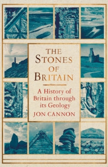 The Stones of Britain : A History of Britain through its Geology, Jon Cannon