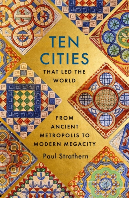 Ten Cities that Led the World: From Ancient Metropolis to Modern Megacity, Paul Strathern