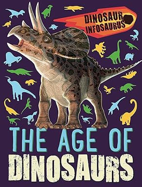 Dinosaur Infosaurus: The Age of Dinosaurs, Katie Woolley