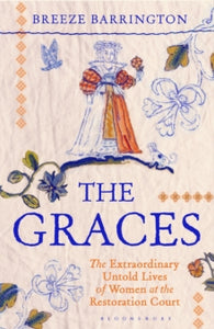 The Graces : The Extraordinary Untold Lives of Women at the Restoration Court, Breeze Barrington