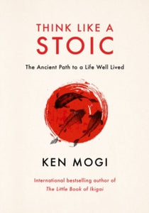 Think Like a Stoic : The Ancient Path to a Life Well Lived, Ken Mogi