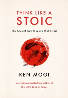 Think Like a Stoic : The Ancient Path to a Life Well Lived, Ken Mogi