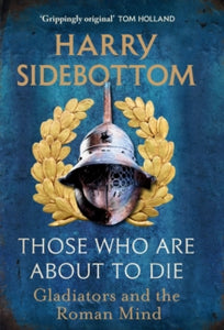 Those Who Are About To Die : Gladiators and the Roman Mind SIGNED, Harry Sidebottom