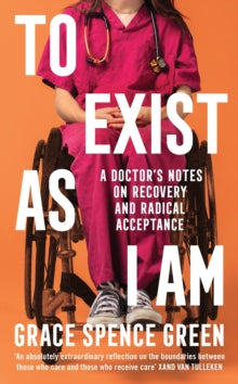 To Exist As I Am : A Doctor's Notes on Recovery and Radical Acceptance SIGNED, Grace Spence Green