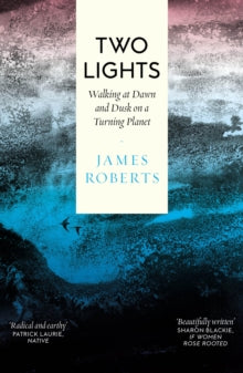 Two Lights : Walking at Dawn and Dusk on a Turning Planet, James Roberts