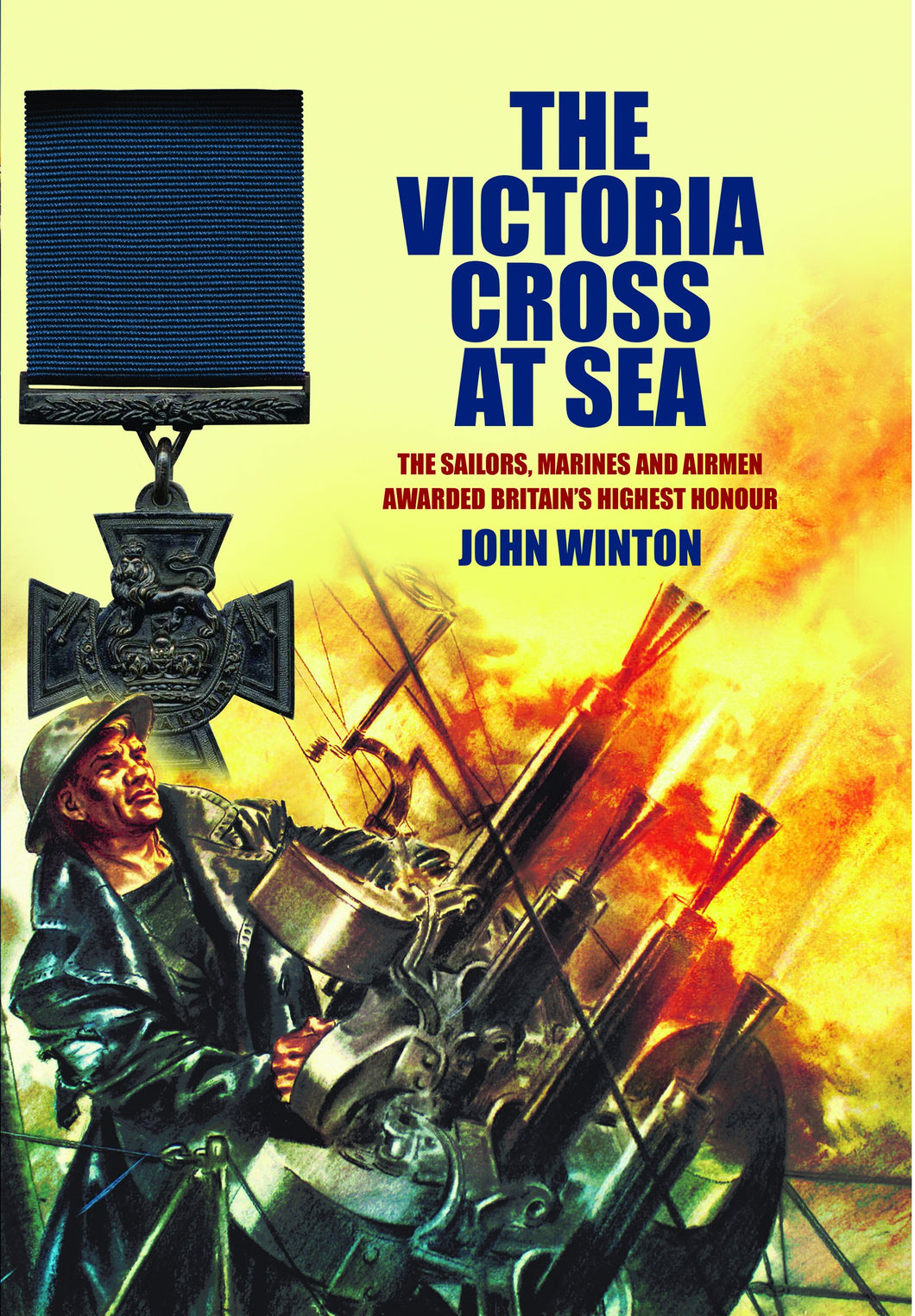 Victoria Cross at Sea: The Sailors, Marines and Naval Airmen Awarded Britain's Highest Honour, John Winton
