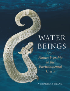 Water Beings: From Nature Worship to the Environmental Crisis, Veronica Strang