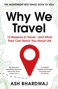 Why We Travel: 12 Reasons to Travel - and what they can teach you about life, Ash Bhardwaj